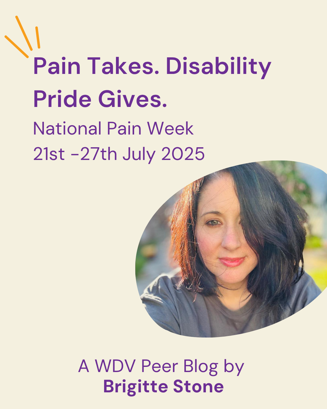tile with purple text that reads: “Pain Takes. Disability Pride Gives,” “National Pain Week,” “21st -27th July 2025” and “A WDV Peer Blog by Brigitte Stone”. There is a circular framed image of Brigitte Stone in the bottom right hand corner